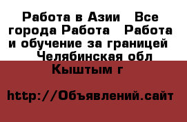 Работа в Азии - Все города Работа » Работа и обучение за границей   . Челябинская обл.,Кыштым г.